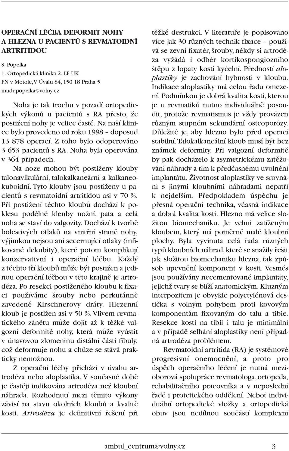 Z toho bylo odoperováno 3 653 pacientû s RA. Noha byla operována v 364 pfiípadech. Na noze mohou b t postiïeny klouby talonavikulární, talokalkaneární a kalkaneokuboidní.