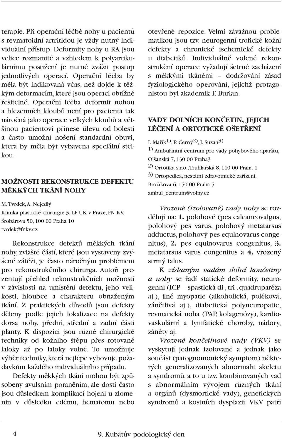 Operaãní léãba by mûla b t indikovaná vãas, neï dojde k tûïk m deformacím, které jsou operací obtíïnû fie itelné.