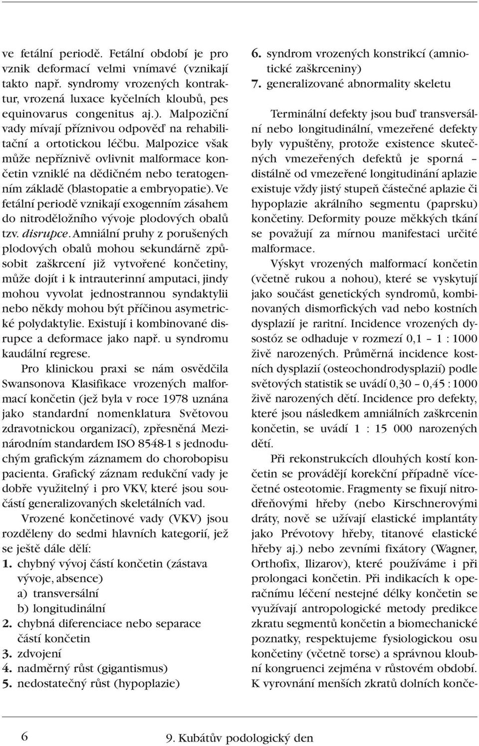 Malpozice v ak mûïe nepfiíznivû ovlivnit malformace konãetin vzniklé na dûdiãném nebo teratogenním základû (blastopatie a embryopatie).