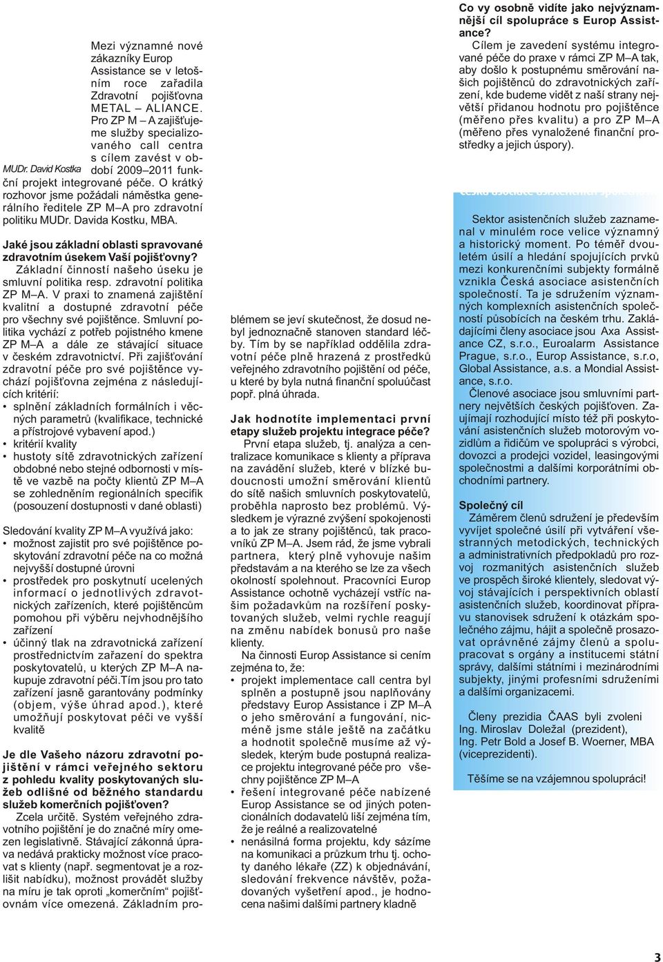 O krátký rozhovor jsme požádali námìstka generálního øeditele ZP M A pro zdravotní politiku MUDr. Davida Kostku, MBA. Jaké jsou základní oblasti spravované zdravotním úsekem Vaší pojiš ovny?