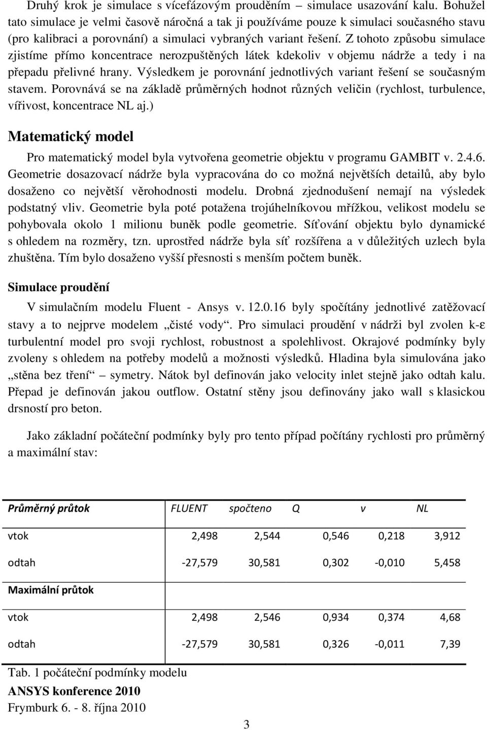 Z tohoto způsobu simulace zjistíme přímo koncentrace nerozpuštěných látek kdekoliv v objemu nádrže a tedy i na přepadu přelivné hrany.