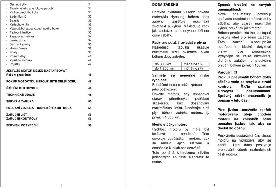 MOTOCYKL NEPOUŽIJETE DELŠÍ DOBU 46 ČIŠTĚNÍ MOTOCYKLU 46 TECHNICKÉ ÚDAJE 48 SERVIS A ZÁRUKA 50 PŘEDÁNÍ VOZIDLA INSPEKČNÍ KONTROLA 54 ZÁRUČNÍ LIST 55 ZÁRUČNÍ KONTROLY 56 SERVISNÍ POTVRZENÍ 59 DOBA