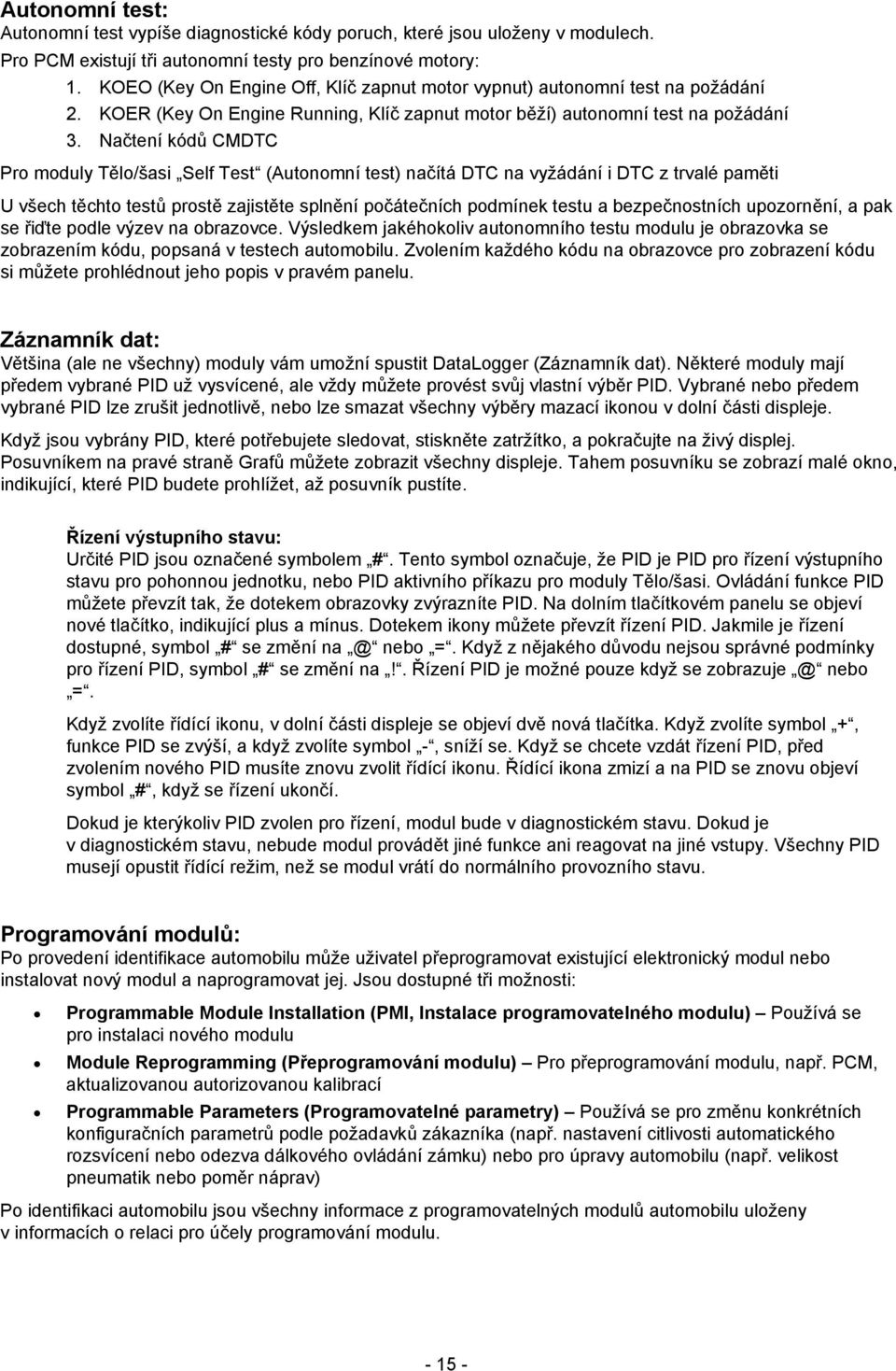 Načtení kódů CMDTC Pro moduly Tělo/šasi Self Test (Autonomní test) načítá DTC na vyžádání i DTC z trvalé paměti U všech těchto testů prostě zajistěte splnění počátečních podmínek testu a