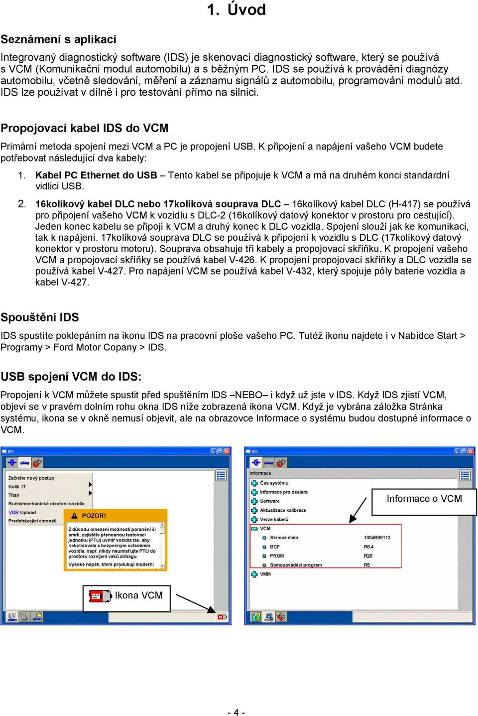 Propojovací kabel IDS do VCM Primární metoda spojení mezi VCM a PC je propojení USB. K připojení a napájení vašeho VCM budete potřebovat následující dva kabely: 1.