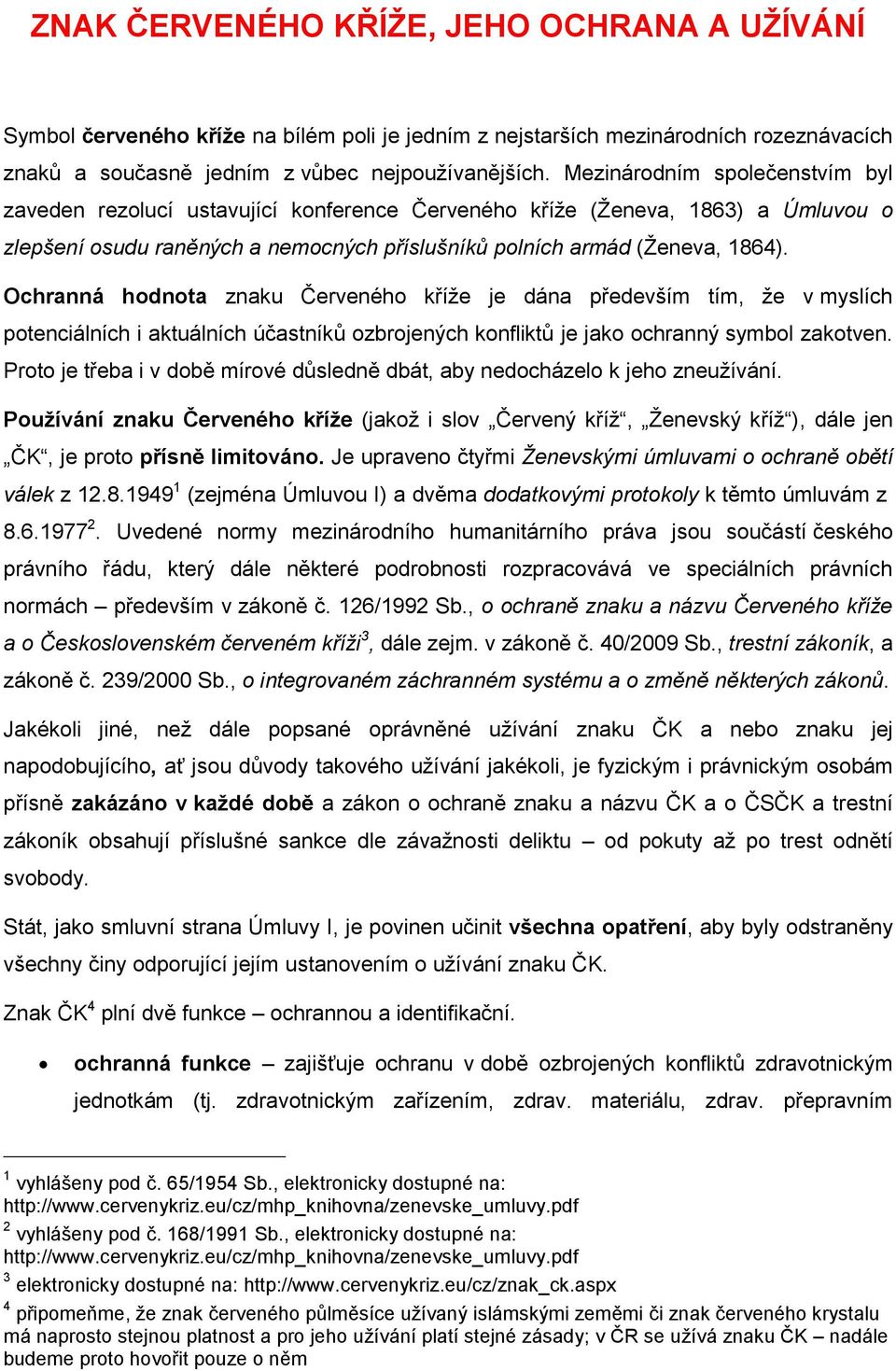 Ochranná hodnota znaku Červeného kříţe je dána především tím, ţe v myslích potenciálních i aktuálních účastníků ozbrojených konfliktů je jako ochranný symbol zakotven.