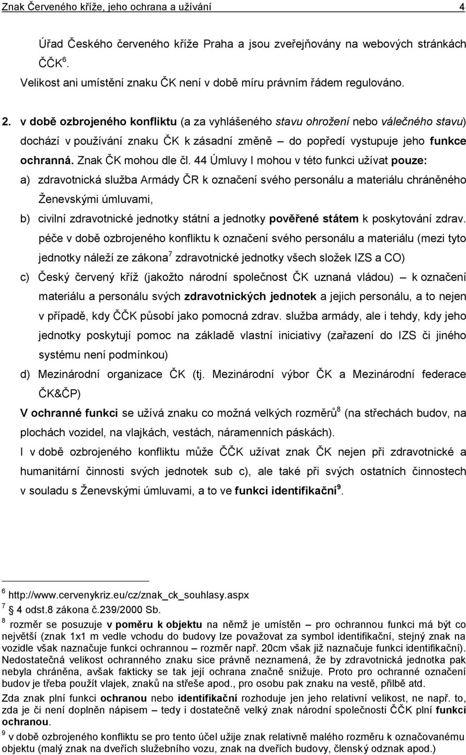 v době ozbrojeného konfliktu (a za vyhlášeného stavu ohrožení nebo válečného stavu) dochází v pouţívání znaku ČK k zásadní změně do popředí vystupuje jeho funkce ochranná. Znak ČK mohou dle čl.