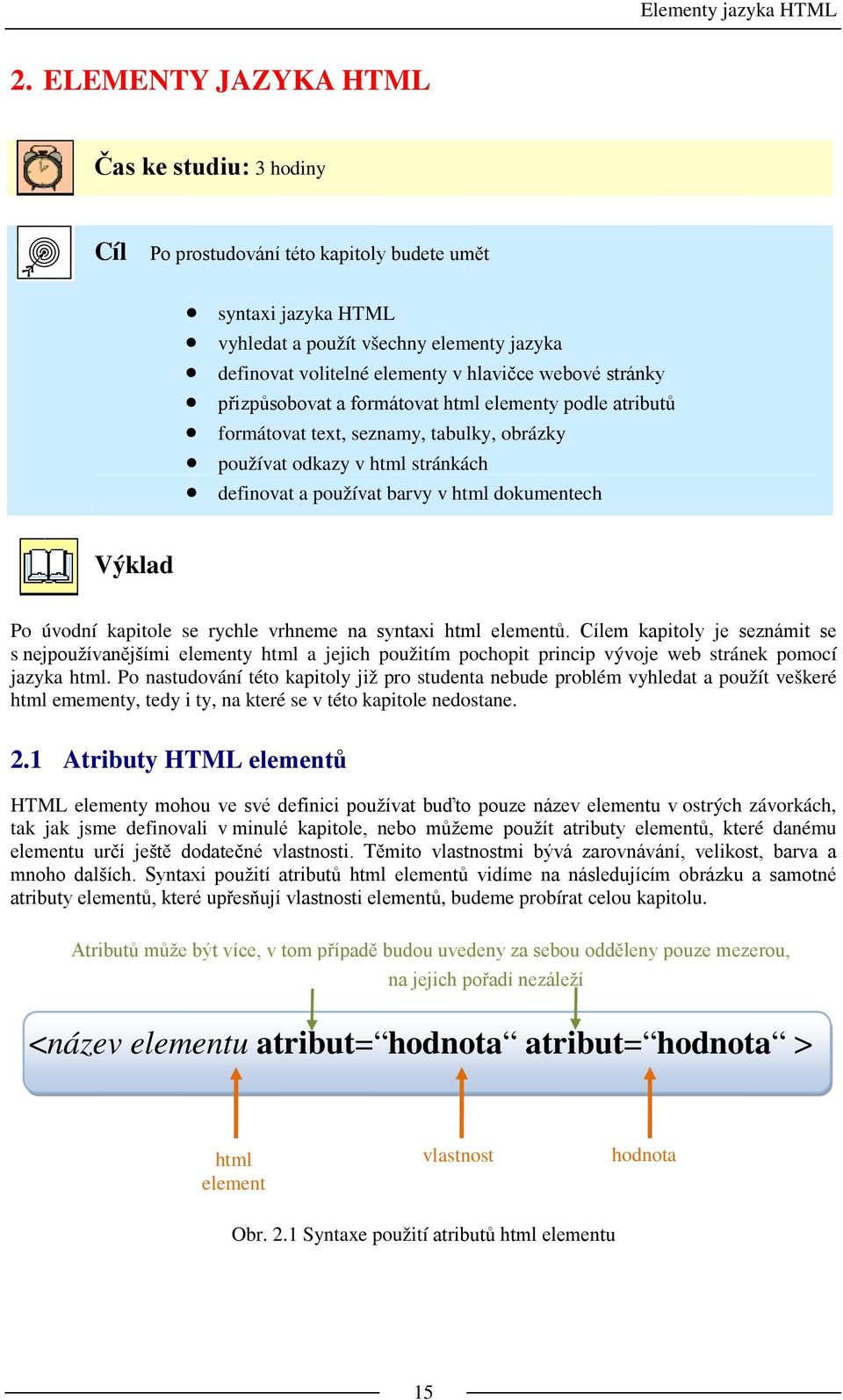 stránky přizpůsobovat a formátovat html elementy podle atributů formátovat text, seznamy, tabulky, obrázky používat odkazy v html stránkách definovat a používat barvy v html dokumentech Výklad Po