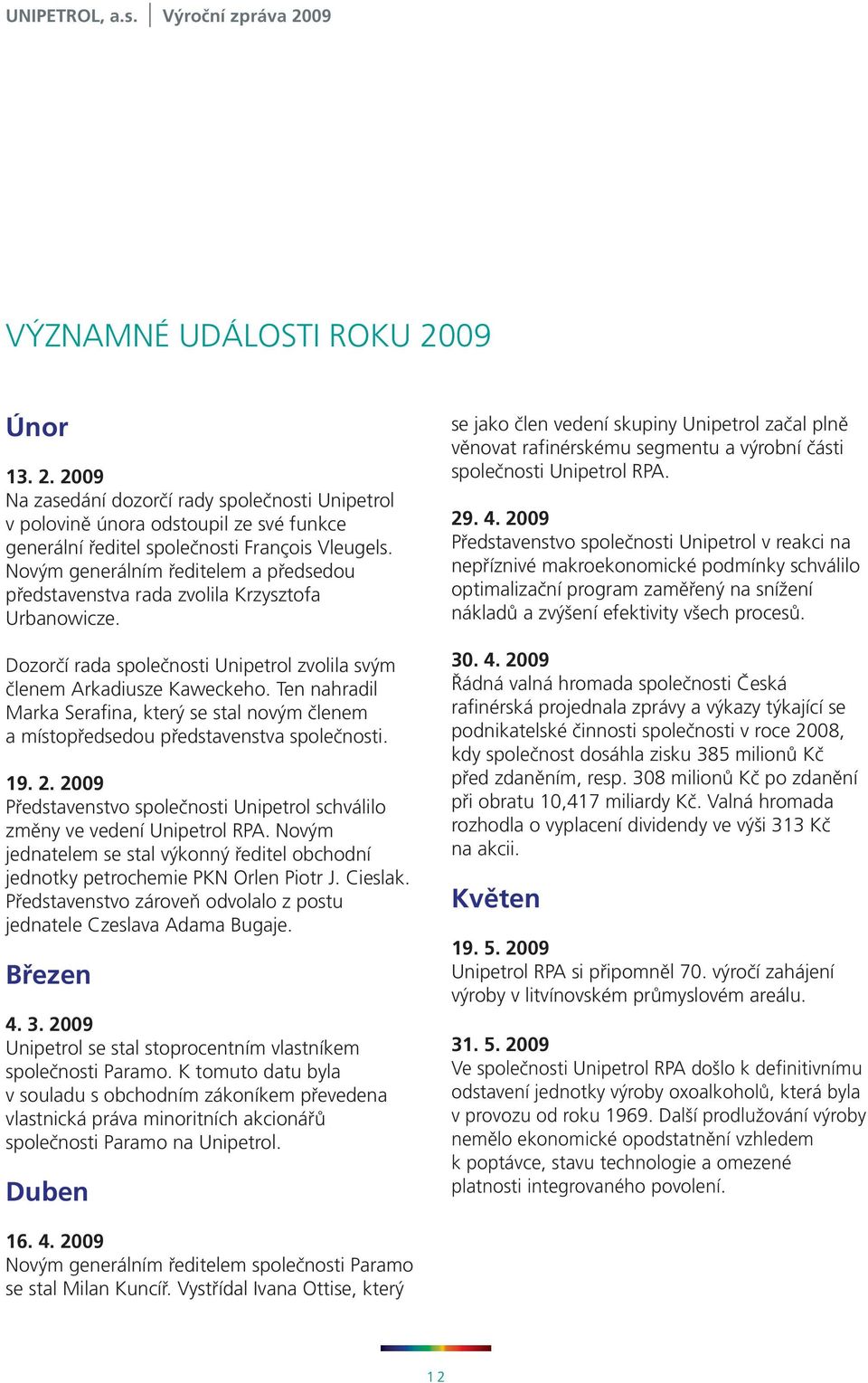 Ten nahradil Marka Serafina, který se stal novým členem a místopředsedou představenstva společnosti. 19. 2. Představenstvo společnosti Unipetrol schválilo změny ve vedení Unipetrol PA.