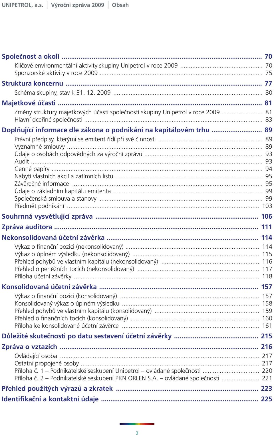 .. 83 Doplňující informace dle zákona o podnikání na kapitálovém trhu... 89 Právní předpisy, kterými se emitent řídí při své činnosti... 89 Významné smlouvy.