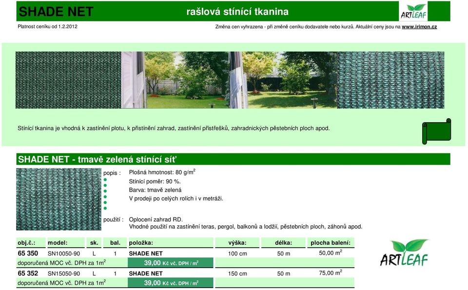 Vhodné použití na zastínění teras, pergol, balkonů a lodžií, pěstebních ploch, záhonů apod. obj.č.: model: sk. bal. položka: výška: délka: plocha balení: 65 350 SN10050-90 L 1 SHADE NET 100 cm 50 m 50,00 m 2 doporučená MOC vč.