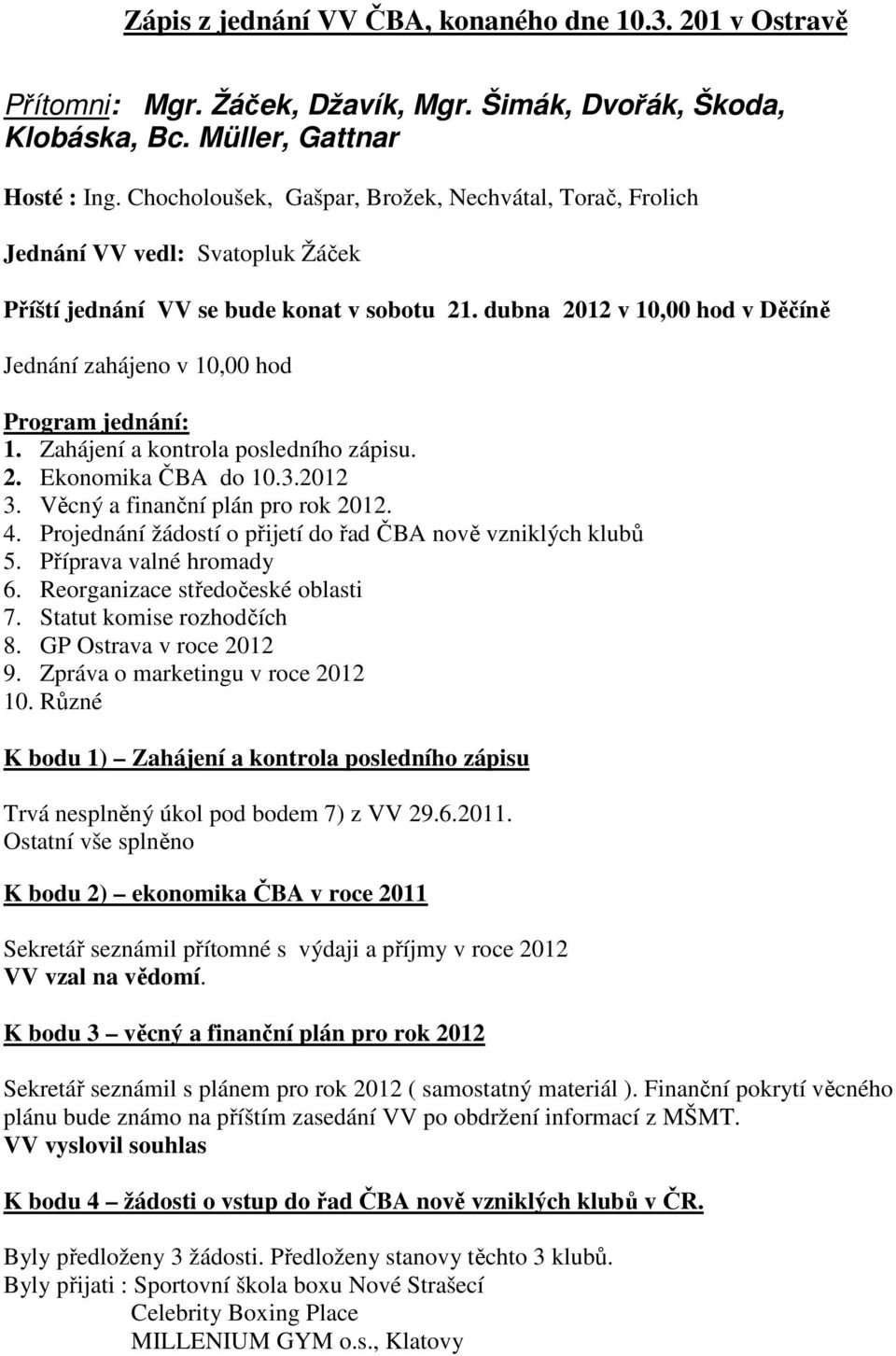 dubna 2012 v 10,00 hod v Děčíně Jednání zahájeno v 10,00 hod Program jednání: 1. Zahájení a kontrola posledního zápisu. 2. Ekonomika ČBA do 10.3.2012 3. Věcný a finanční plán pro rok 2012. 4.