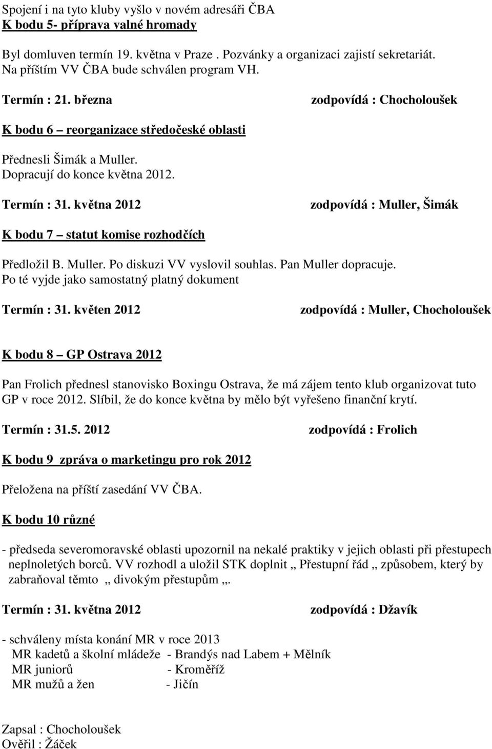 Termín : 31. května 2012 zodpovídá : Muller, Šimák K bodu 7 statut komise rozhodčích Předložil B. Muller. Po diskuzi VV vyslovil souhlas. Pan Muller dopracuje.