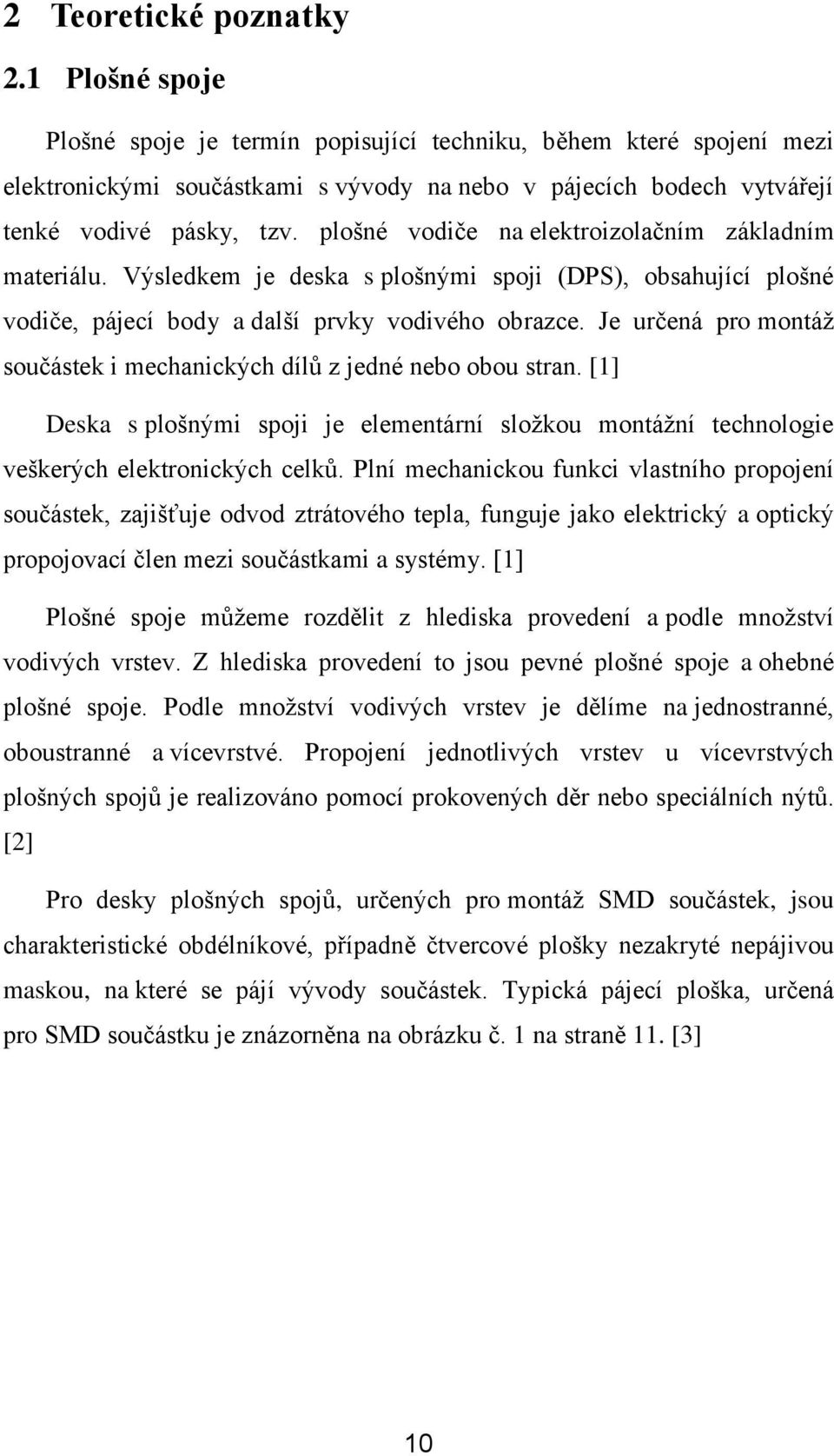 plošné vodiče na elektroizolačním základním materiálu. Výsledkem je deska s plošnými spoji (DPS), obsahující plošné vodiče, pájecí body a další prvky vodivého obrazce.