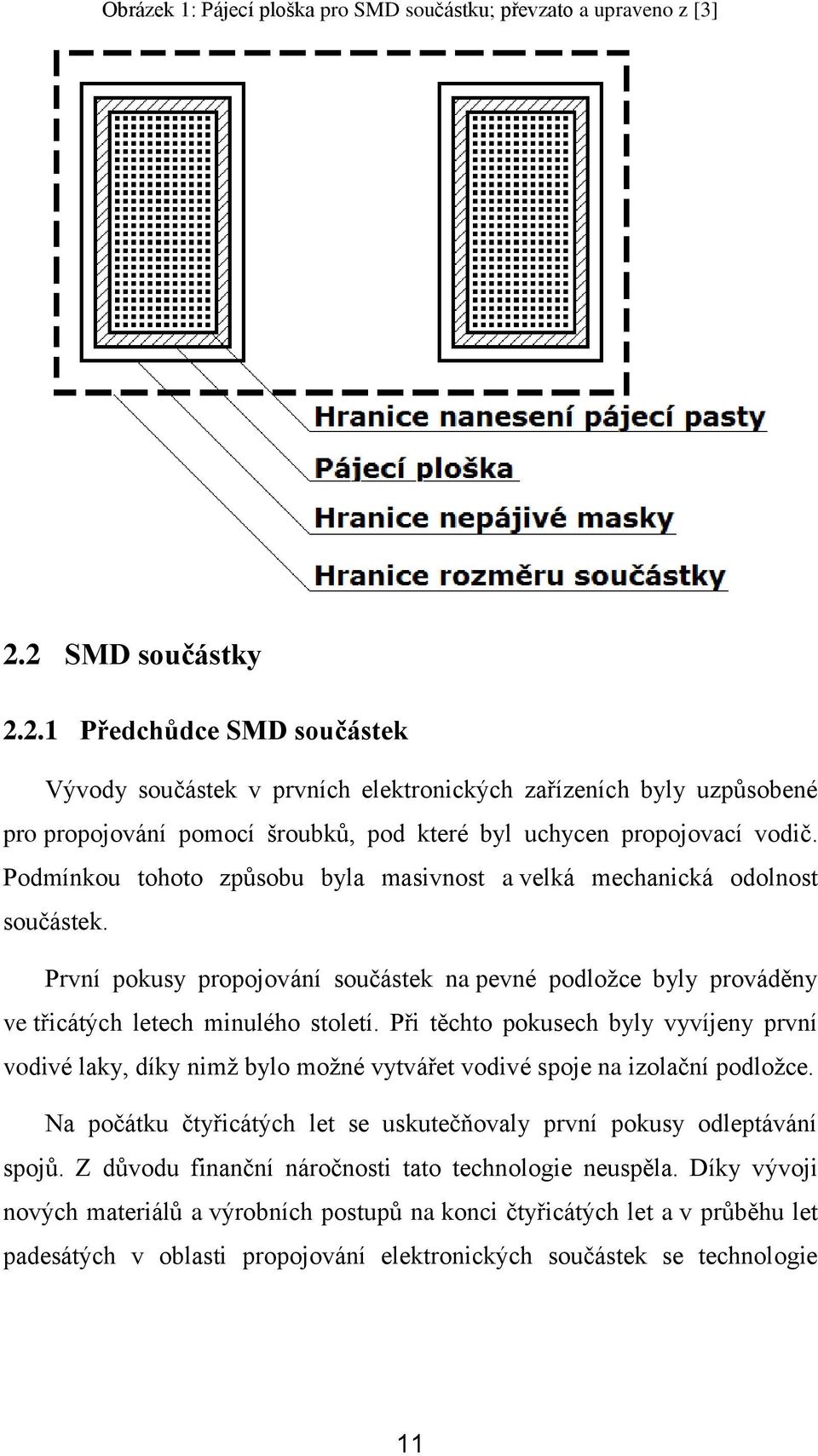 Podmínkou tohoto způsobu byla masivnost a velká mechanická odolnost součástek. První pokusy propojování součástek na pevné podložce byly prováděny ve třicátých letech minulého století.