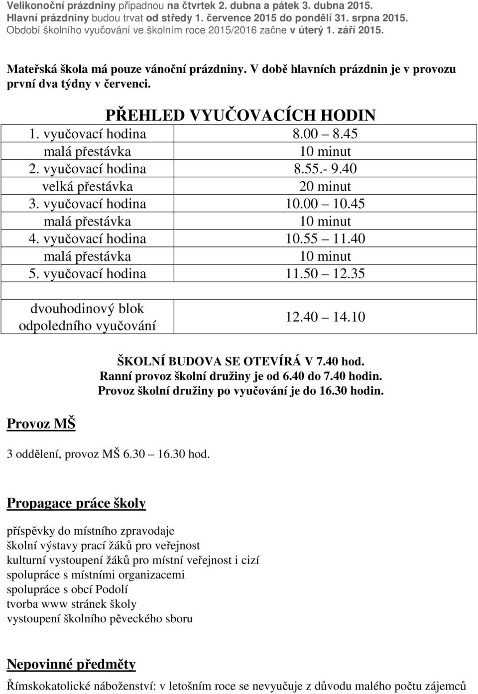 PŘEHLED VYUČOVACÍCH HODIN 1. vyučovací hodina 8.00 8.45 malá přestávka 10 minut 2. vyučovací hodina 8.55.- 9.40 velká přestávka 20 minut 3. vyučovací hodina 10.00 10.45 malá přestávka 10 minut 4.