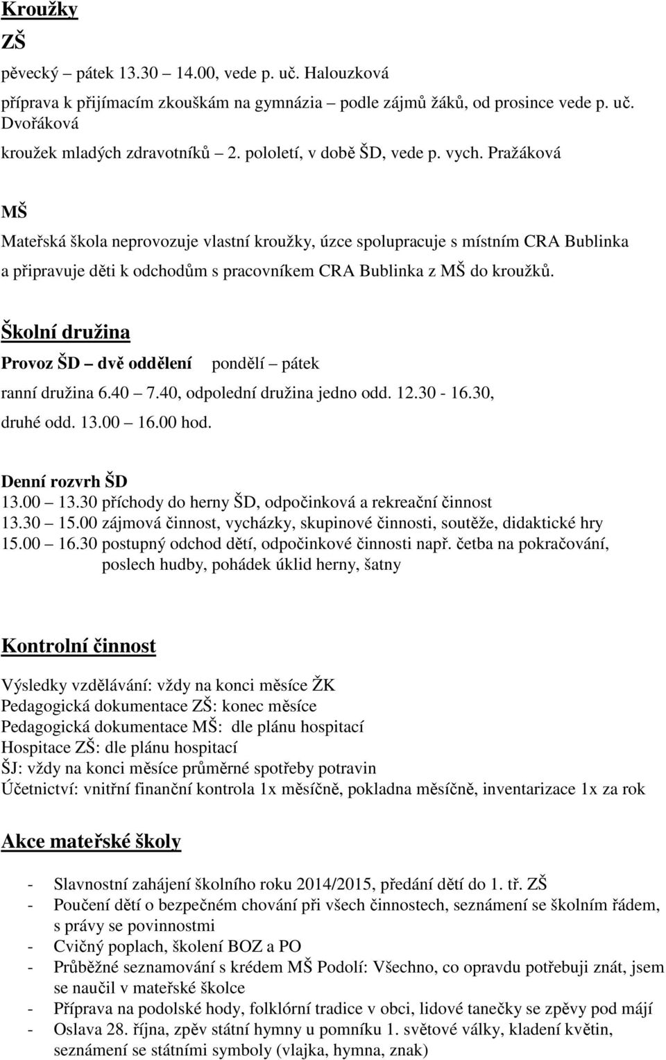 Pražáková MŠ Mateřská škola neprovozuje vlastní kroužky, úzce spolupracuje s místním CRA Bublinka a připravuje děti k odchodům s pracovníkem CRA Bublinka z MŠ do kroužků.