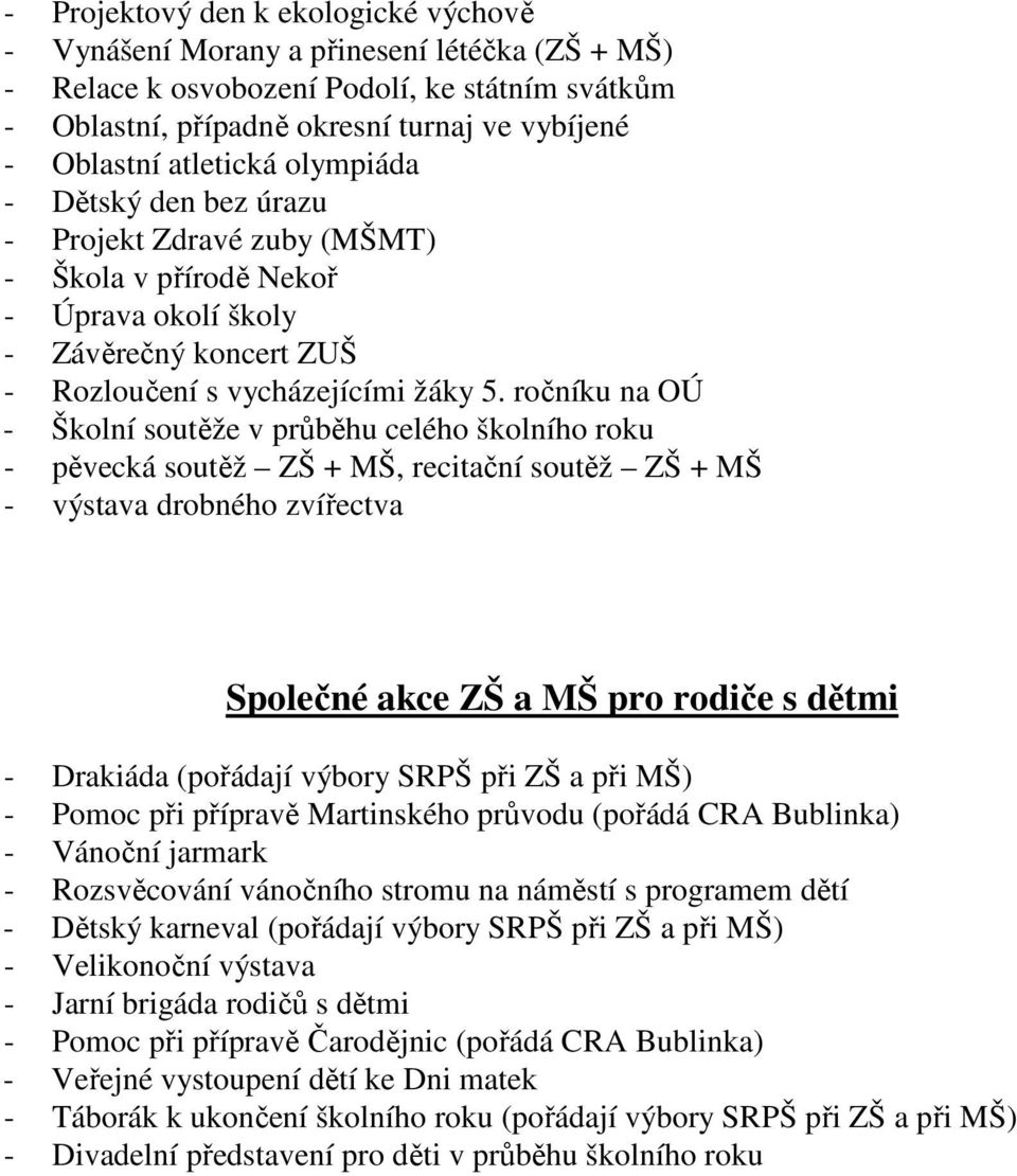 ročníku na OÚ - Školní soutěže v průběhu celého školního roku - pěvecká soutěž ZŠ + MŠ, recitační soutěž ZŠ + MŠ - výstava drobného zvířectva Společné akce ZŠ a MŠ pro rodiče s dětmi - Drakiáda