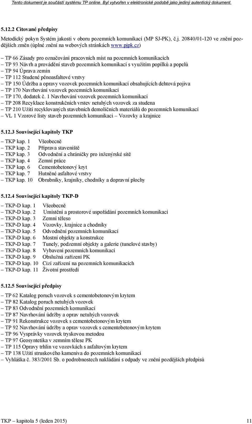 pěnoasfaltové vrstvy TP 150 Údržba a opravy vozovek pozemních komunikací obsahujících dehtová pojiva TP 170 Navrhování vozovek pozemních komunikací TP 170, dodatek č.