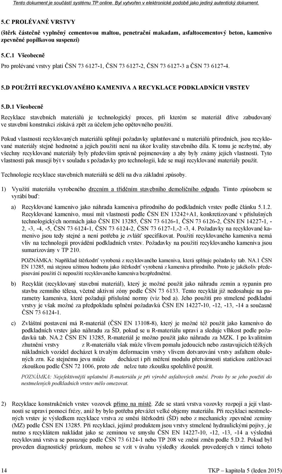 Pokud vlastnosti recyklovaných materiálů splňují požadavky uplatňované u materiálů přírodních, jsou recyklované materiály stejně hodnotné a jejich použití není na úkor kvality stavebního díla.