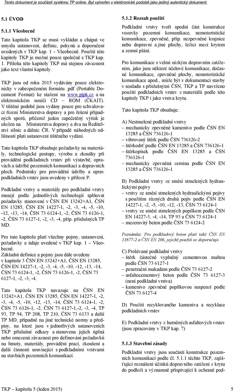 TKP jsou od roku 2015 vydávány pouze elektronicky v zabezpečeném formátu.pdf (Portable Document Format) ke stažení na www.pjpk.cz a na elektronickém nosiči CD ROM (ČKAIT).