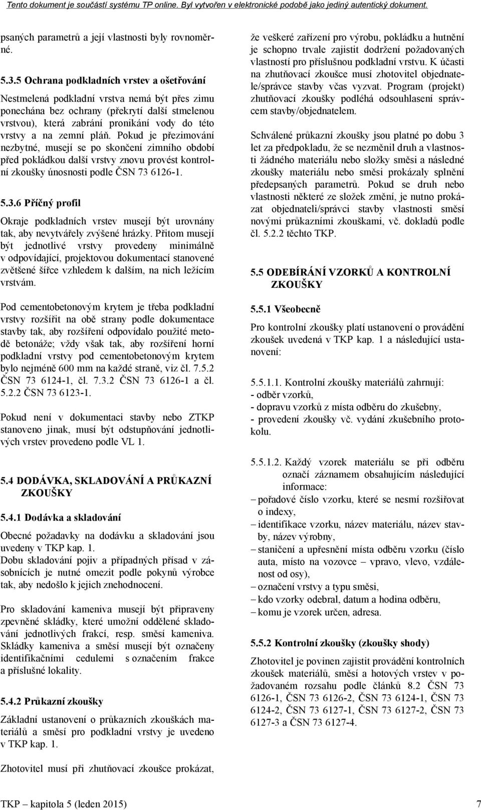 zemní pláň. Pokud je přezimování nezbytné, musejí se po skončení zimního období před pokládkou další vrstvy znovu provést kontrolní zkoušky únosnosti podle ČSN 73 