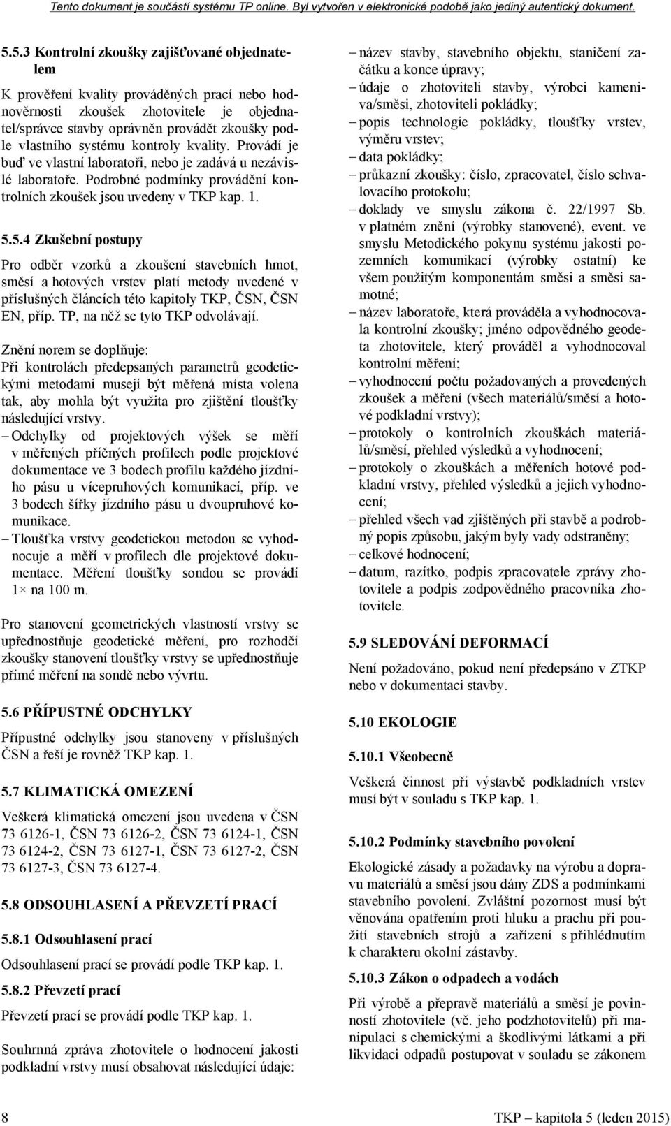 5.4 Zkušební postupy Pro odběr vzorků a zkoušení stavebních hmot, směsí a hotových vrstev platí metody uvedené v příslušných článcích této kapitoly TKP, ČSN, ČSN EN, příp.