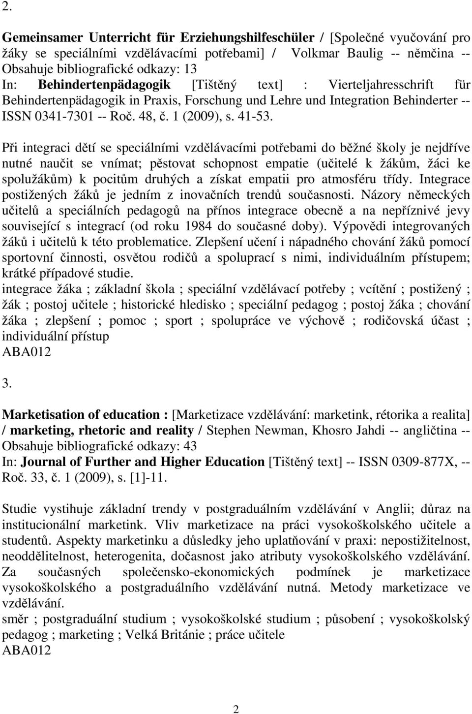 Pi integraci dtí se speciálními vzdlávacími potebami do bžné školy je nejdíve nutné nauit se vnímat; pstovat schopnost empatie (uitelé k žákm, žáci ke spolužákm) k pocitm druhých a získat empatii pro