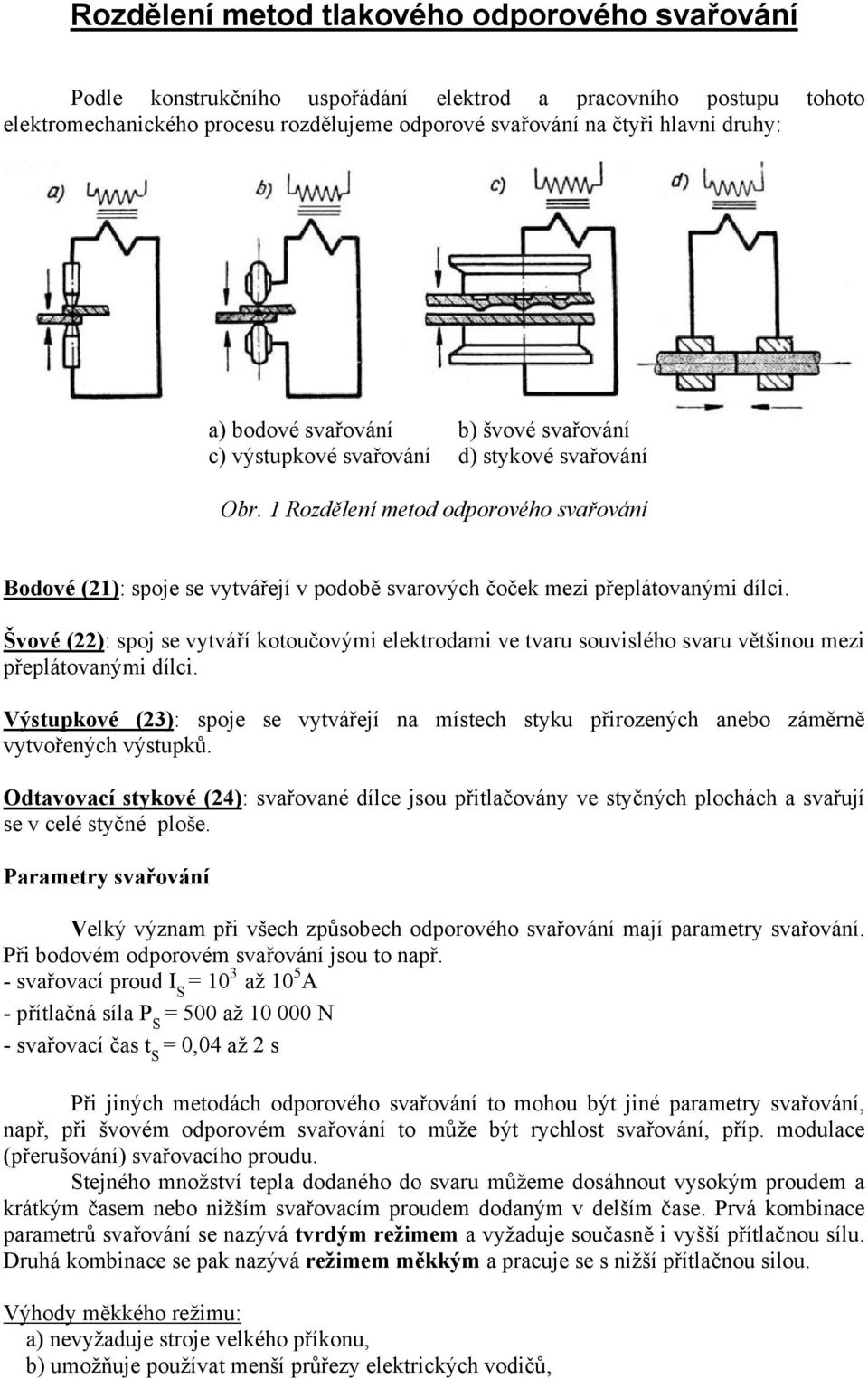 1 Rozdělení metod odporového svařování Bodové (21): spoje se vytvářejí v podobě svarových čoček mezi přeplátovanými dílci.