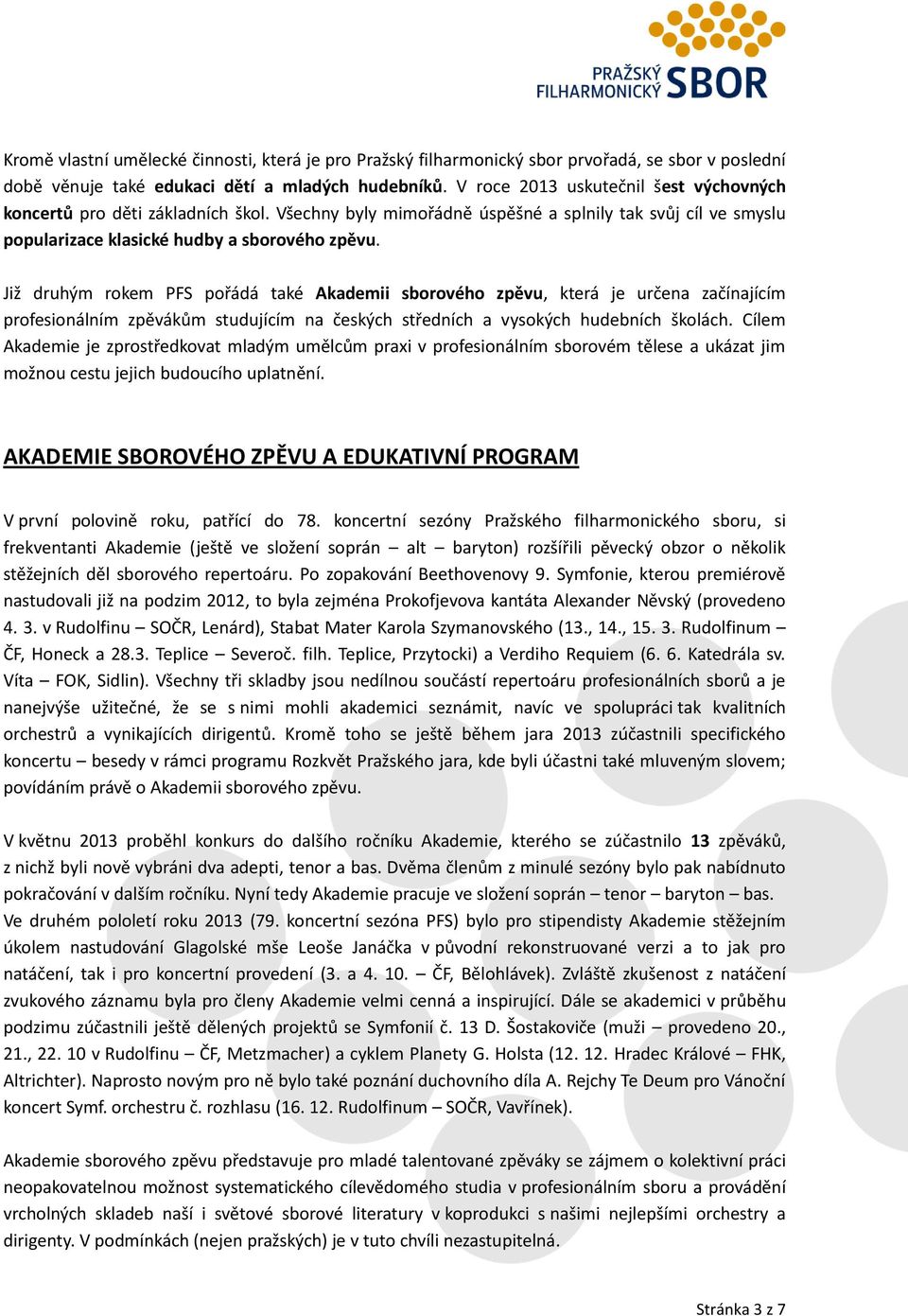 Již druhým rokem PFS pořádá také Akademii sborového zpěvu, která je určena začínajícím profesionálním zpěvákům studujícím na českých středních a vysokých hudebních školách.