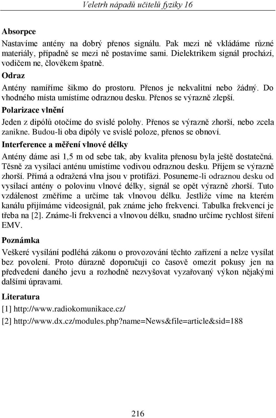 Polarizace vlnění Jeden z dipólů otočíme do svislé polohy. Přenos se výrazně zhorší, nebo zcela zanikne. Budou-li oba dipóly ve svislé poloze, přenos se obnoví.