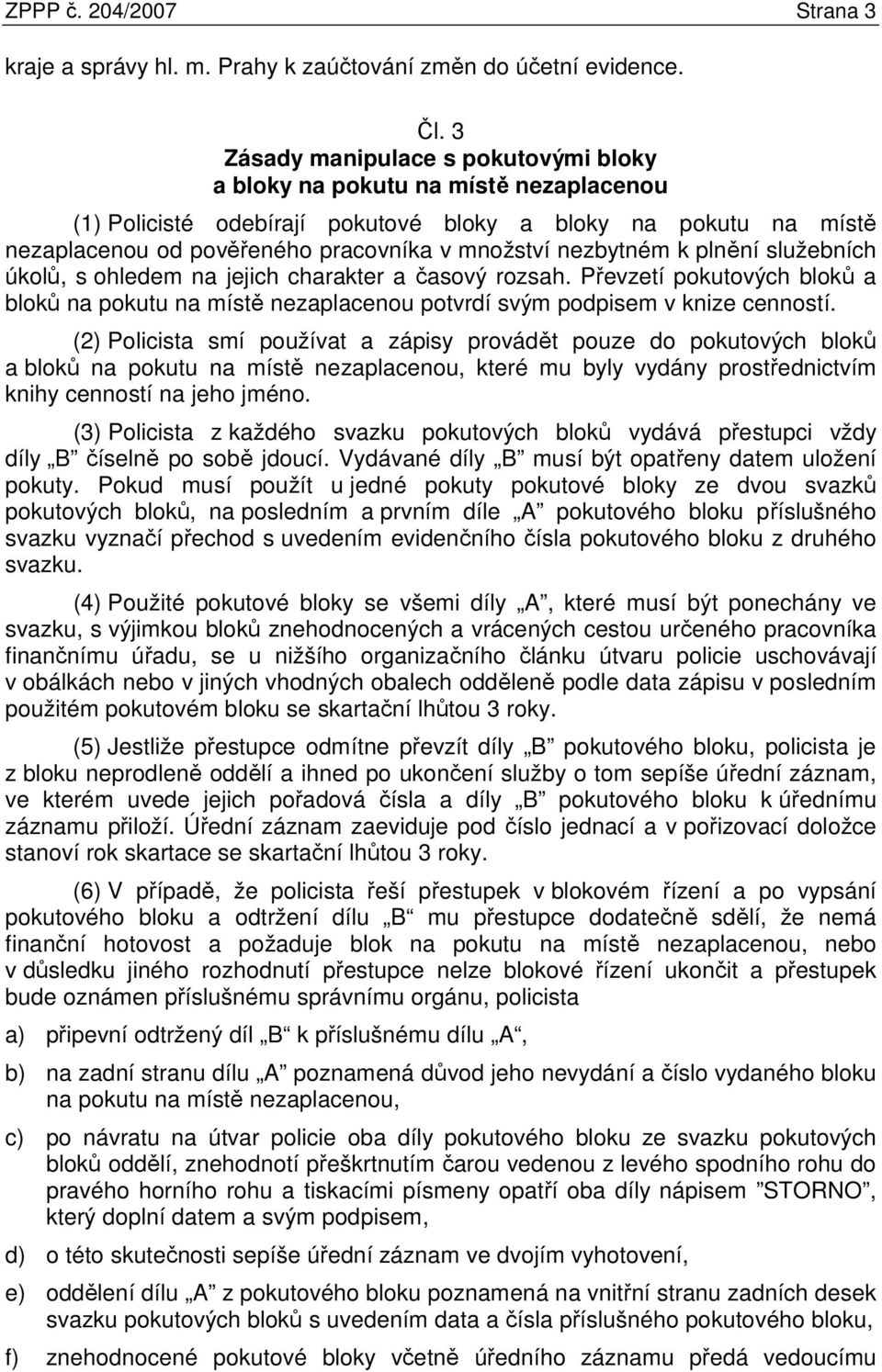 nezbytném k plnění služebních úkolů, s ohledem na jejich charakter a časový rozsah. Převzetí pokutových bloků a bloků na pokutu na místě nezaplacenou potvrdí svým podpisem v knize cenností.