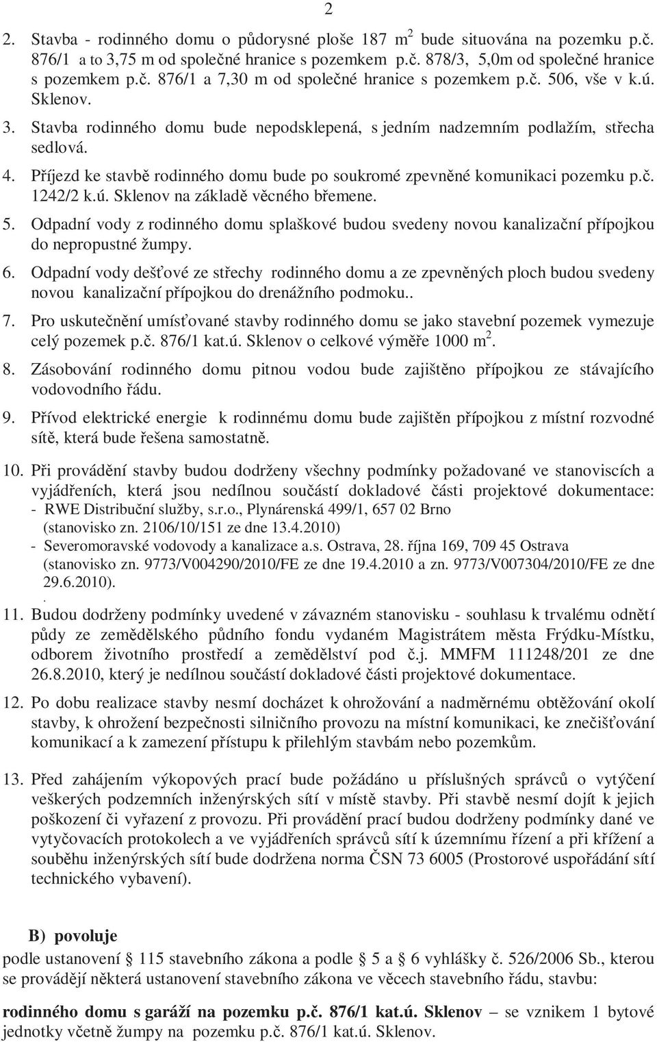 Příjezd ke stavbě rodinného domu bude po soukromé zpevněné komunikaci pozemku p.č. 1242/2 k.ú. Sklenov na základě věcného břemene. 5.