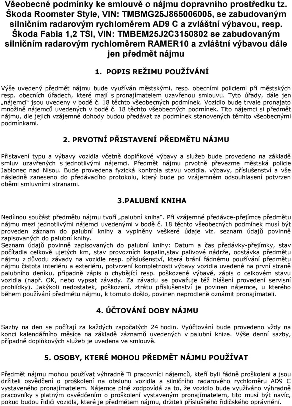 POPIS REŽIMU POUŽÍVÁNÍ Výše uvedený předmět nájmu bude využíván městskými, resp. obecními policiemi při městských resp. obecních úřadech, které mají s pronajímatelem uzavřenou smlouvu.