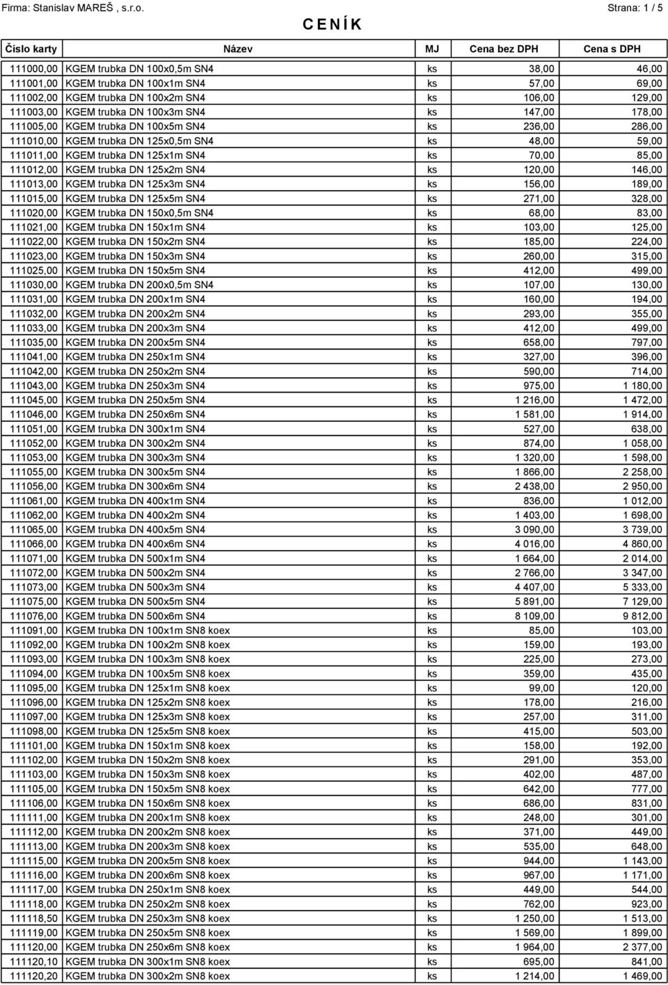 100x3m SN4 ks 147,00 178,00 111005,00 KGEM trubka DN 100x5m SN4 ks 236,00 286,00 111010,00 KGEM trubka DN 125x0,5m SN4 ks 48,00 59,00 111011,00 KGEM trubka DN 125x1m SN4 ks 70,00 85,00 111012,00 KGEM