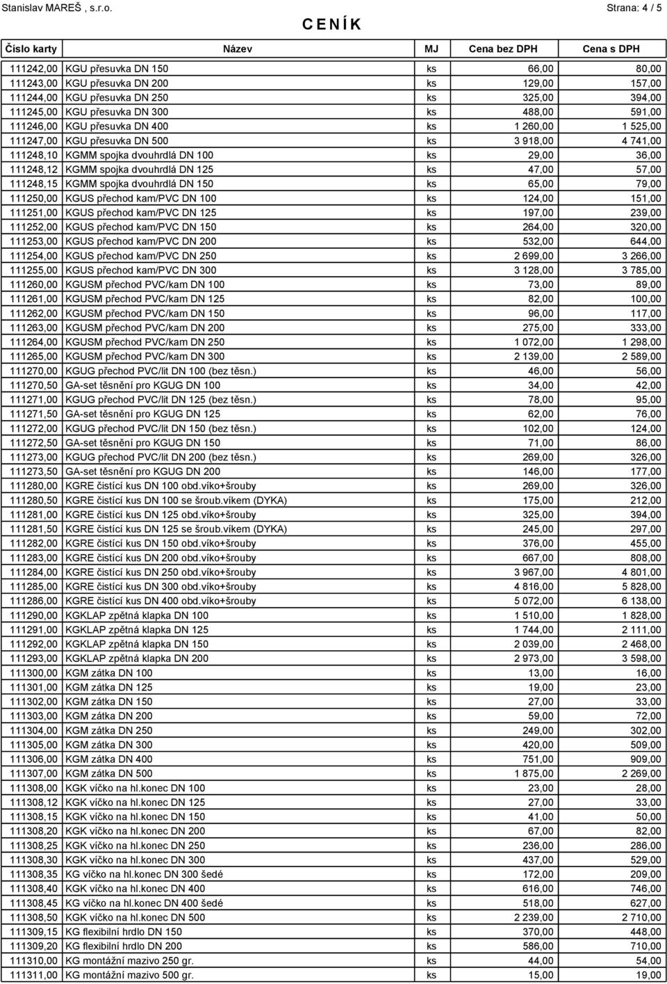 47,00 57,00 111248,15 KGMM spojka dvouhrdlá DN 150 ks 65,00 79,00 111250,00 KGUS přechod kam/pvc DN 100 ks 124,00 151,00 111251,00 KGUS přechod kam/pvc DN 125 ks 197,00 239,00 111252,00 KGUS přechod