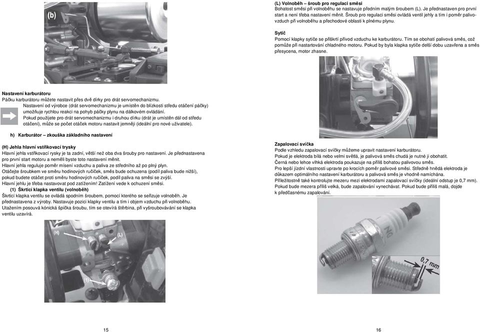 Tím se obohatí palivová směs, což pomůže při nastartování chladného motoru. Pokud by byla klapka sytiče delší dobu uzavřena a směs přesycena, motor zhasne.