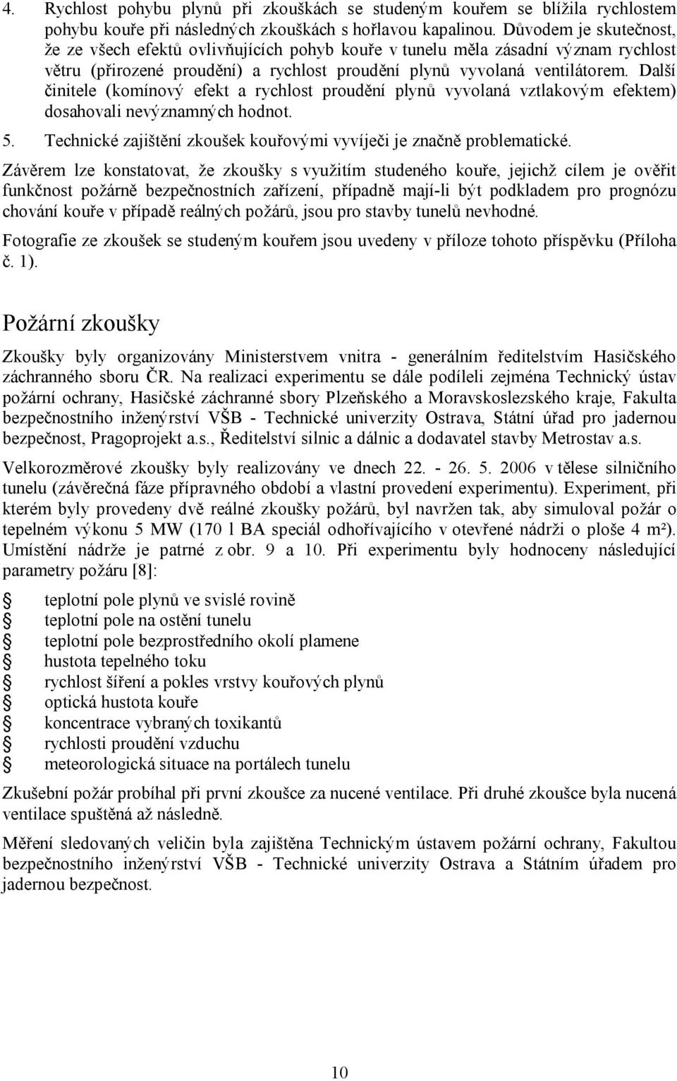Další činitele (komínový efekt a rychlost proudění plynů vyvolaná vztlakovým efektem) dosahovali nevýznamných hodnot. 5. Technické zajištění zkoušek kouřovými vyvíječi je značně problematické.