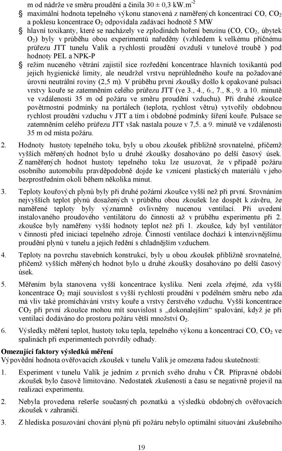 hoření benzínu (CO, CO 2, úbytek O 2 ) byly v průběhu obou experimentů naředěny (vzhledem k velkému příčnému průřezu JTT tunelu Valík a rychlosti proudění ovzduší v tunelové troubě ) pod hodnoty PEL