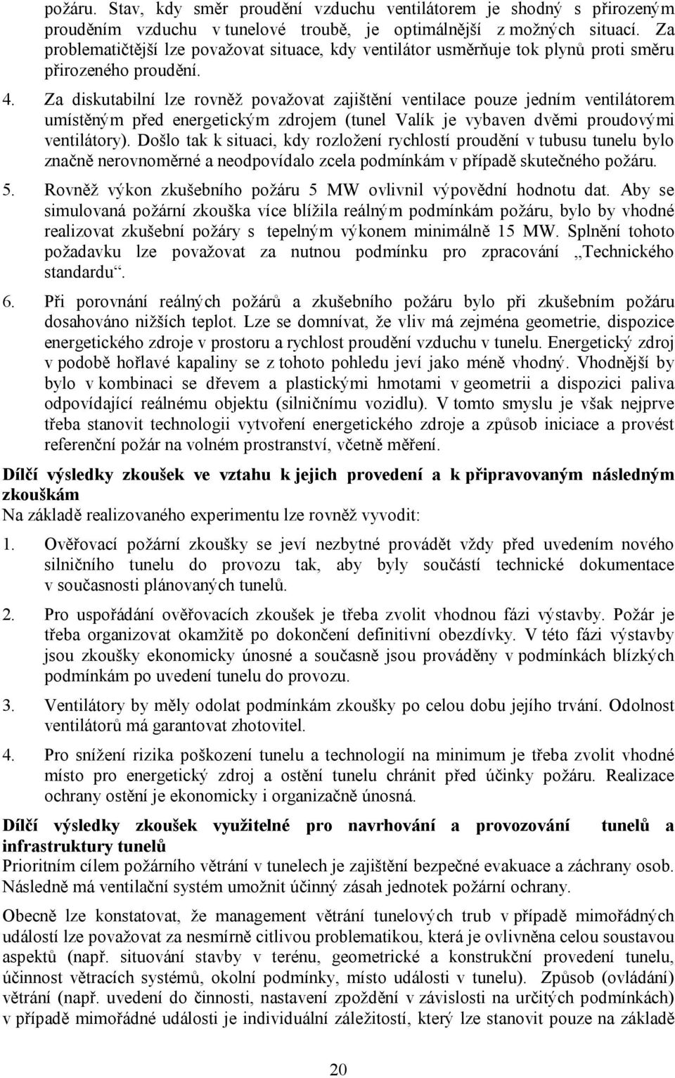 Za diskutabilní lze rovněž považovat zajištění ventilace pouze jedním ventilátorem umístěným před energetickým zdrojem (tunel Valík je vybaven dvěmi proudovými ventilátory).