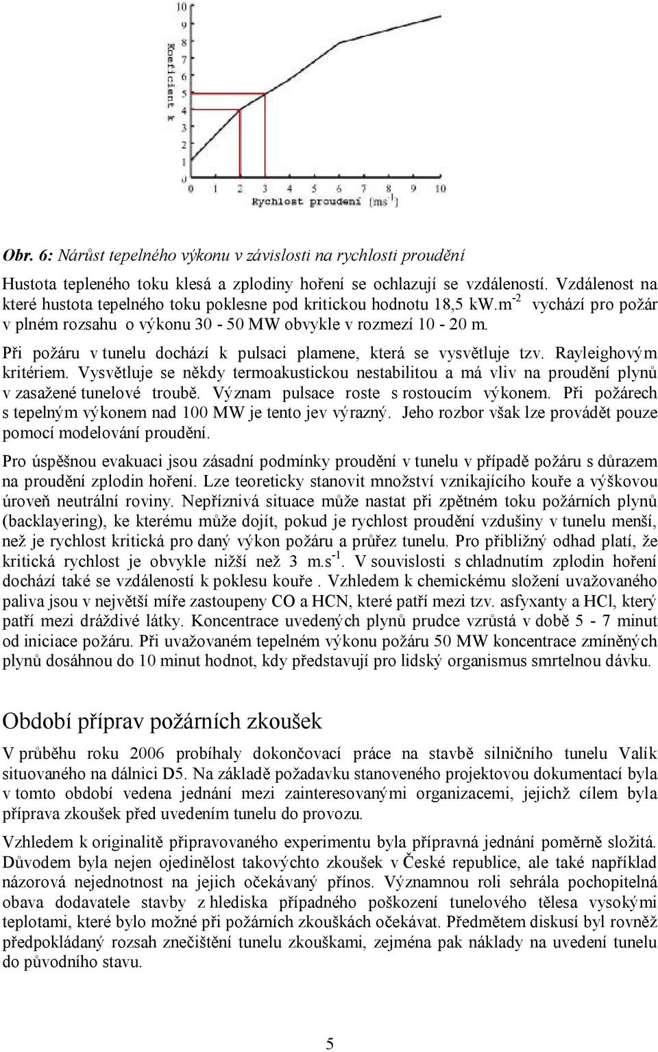 Při požáru v tunelu dochází k pulsaci plamene, která se vysvětluje tzv. Rayleighovým kritériem. Vysvětluje se někdy termoakustickou nestabilitou a má vliv na proudění plynů v zasažené tunelové troubě.