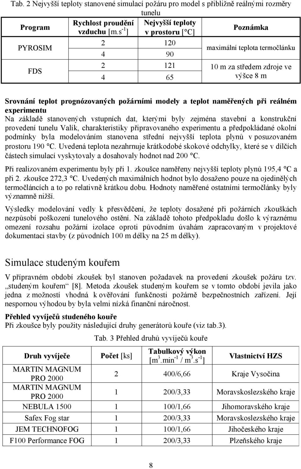 při reálném experimentu Na základě stanovených vstupních dat, kterými byly zejména stavební a konstrukční provedení tunelu Valík, charakteristiky připravovaného experimentu a předpokládané okolní