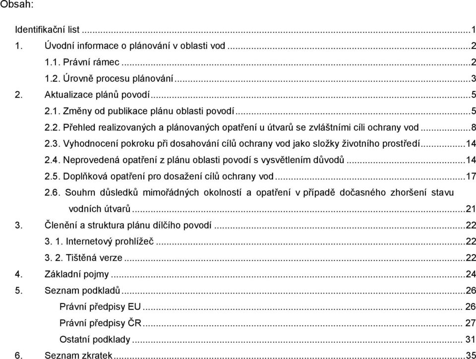 2.4. Neprovedená opatření z plánu oblasti povodí s vysvětlením důvodů... 14 2.5. Doplňková opatření pro dosažení cílů ochrany vod... 17 2.6.
