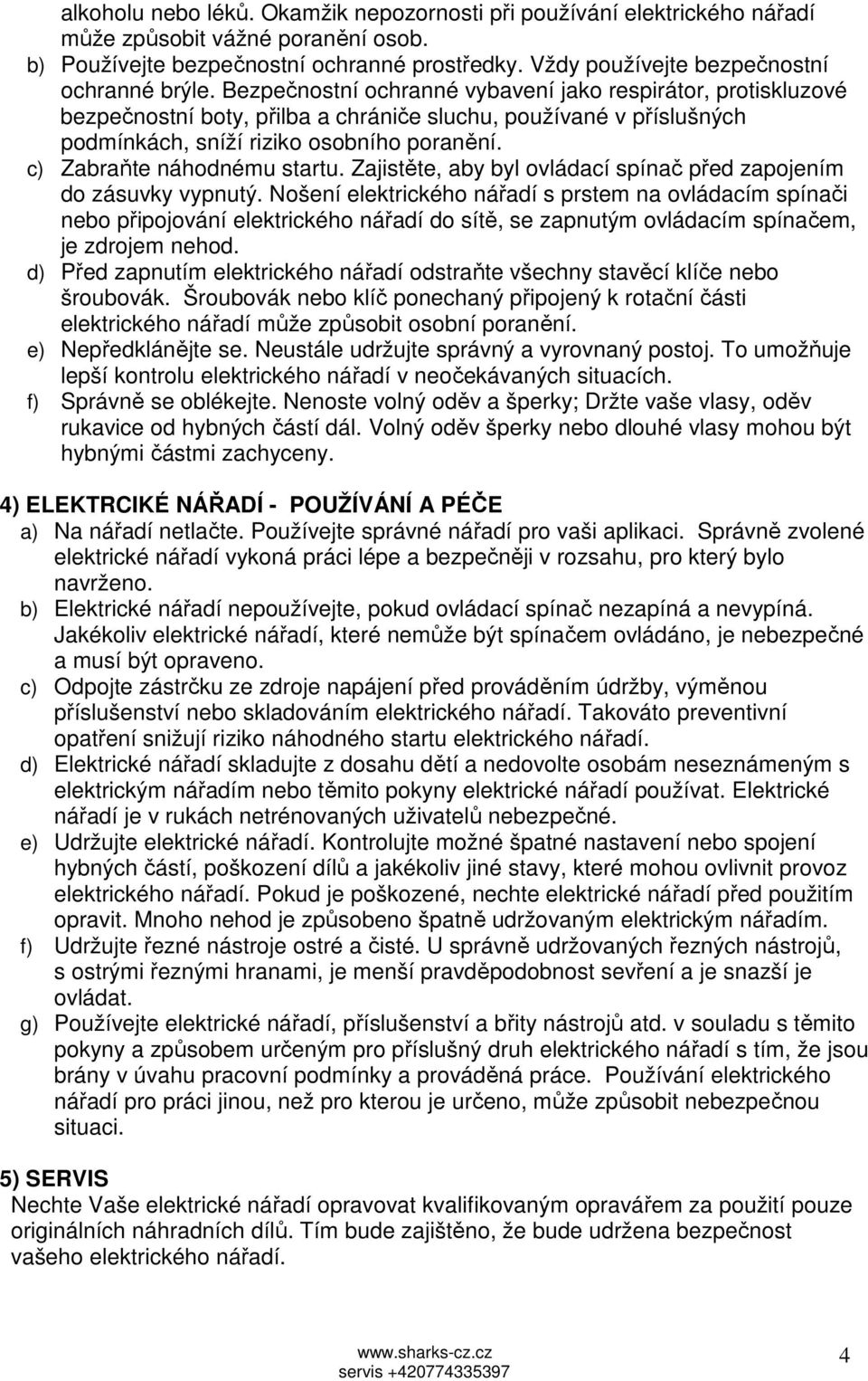 Bezpečnostní ochranné vybavení jako respirátor, protiskluzové bezpečnostní boty, přilba a chrániče sluchu, používané v příslušných podmínkách, sníží riziko osobního poranění.