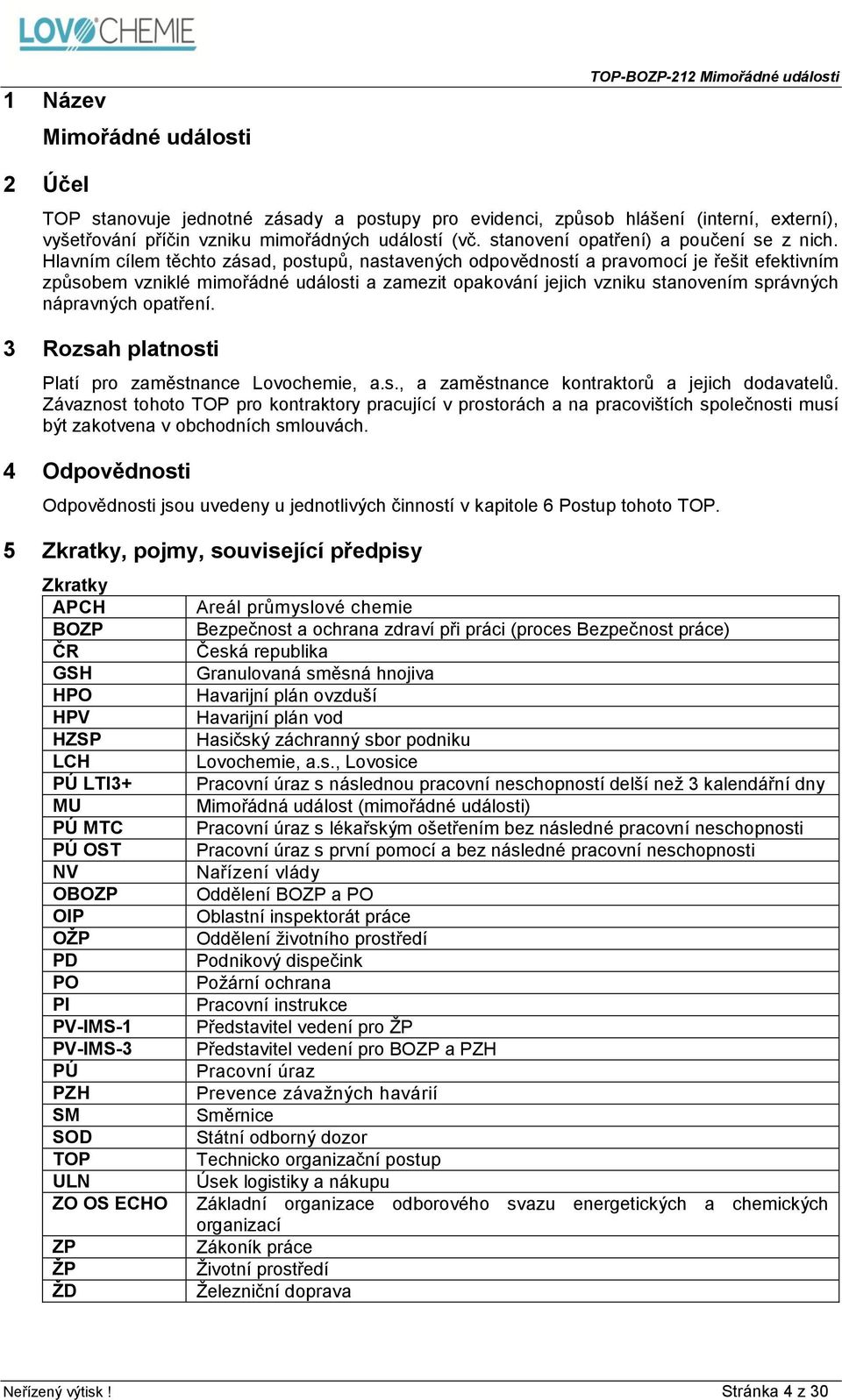 Hlavním cílem těchto zásad, postupů, nastavených odpovědností a pravomocí je řešit efektivním způsobem vzniklé mimořádné události a zamezit opakování jejich vzniku stanovením správných nápravných