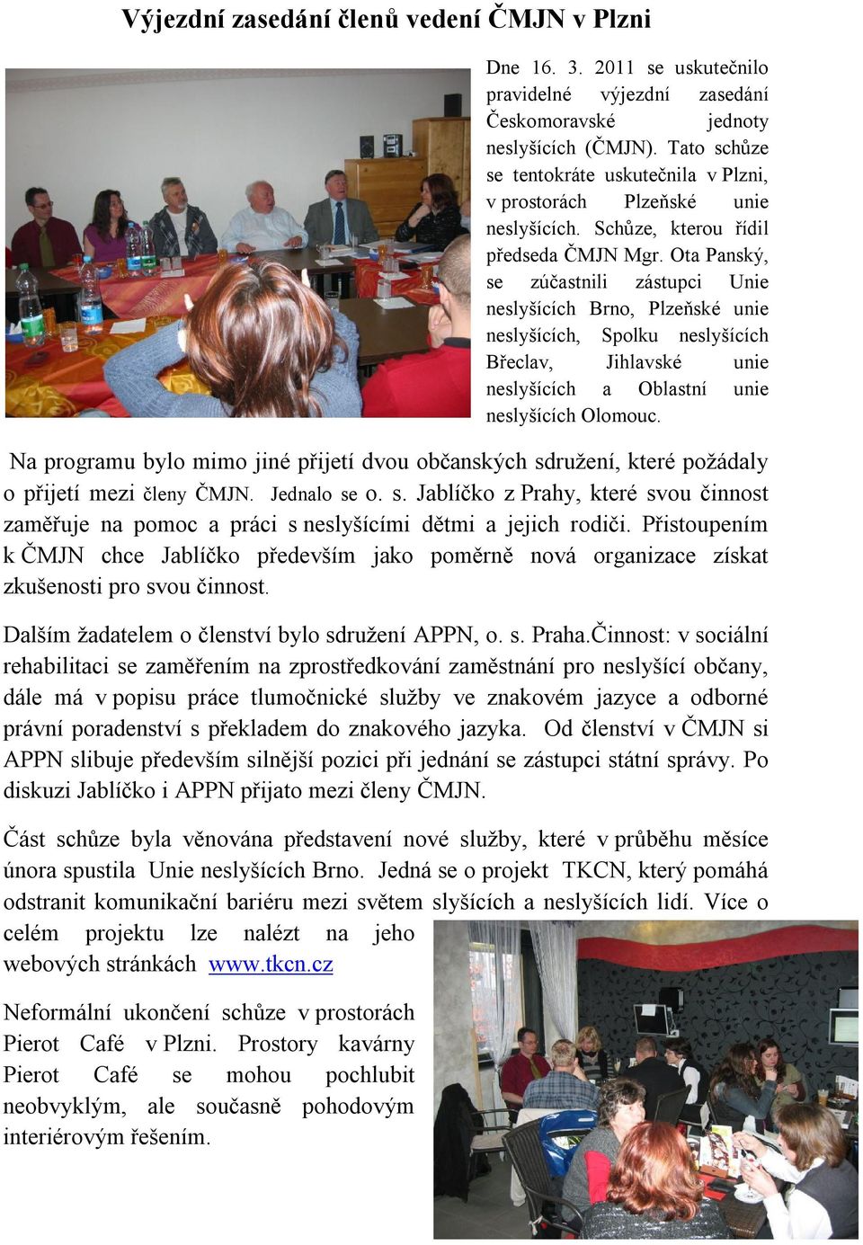 Ota Panský, se zúčastnili zástupci Unie neslyšících Brno, Plzeňské unie neslyšících, Spolku neslyšících Břeclav, Jihlavské unie neslyšících a Oblastní unie neslyšících Olomouc.