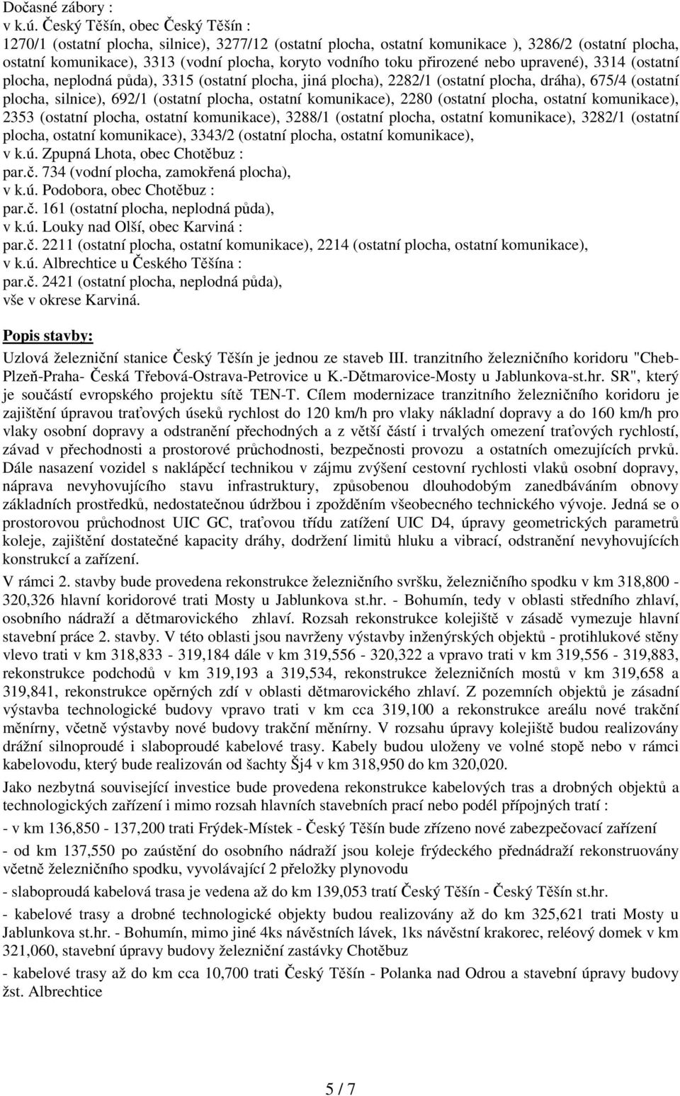 přirozené nebo upravené), 3314 (ostatní plocha, neplodná půda), 3315 (ostatní plocha, jiná plocha), 2282/1 (ostatní plocha, dráha), 675/4 (ostatní plocha, silnice), 692/1 (ostatní plocha, ostatní