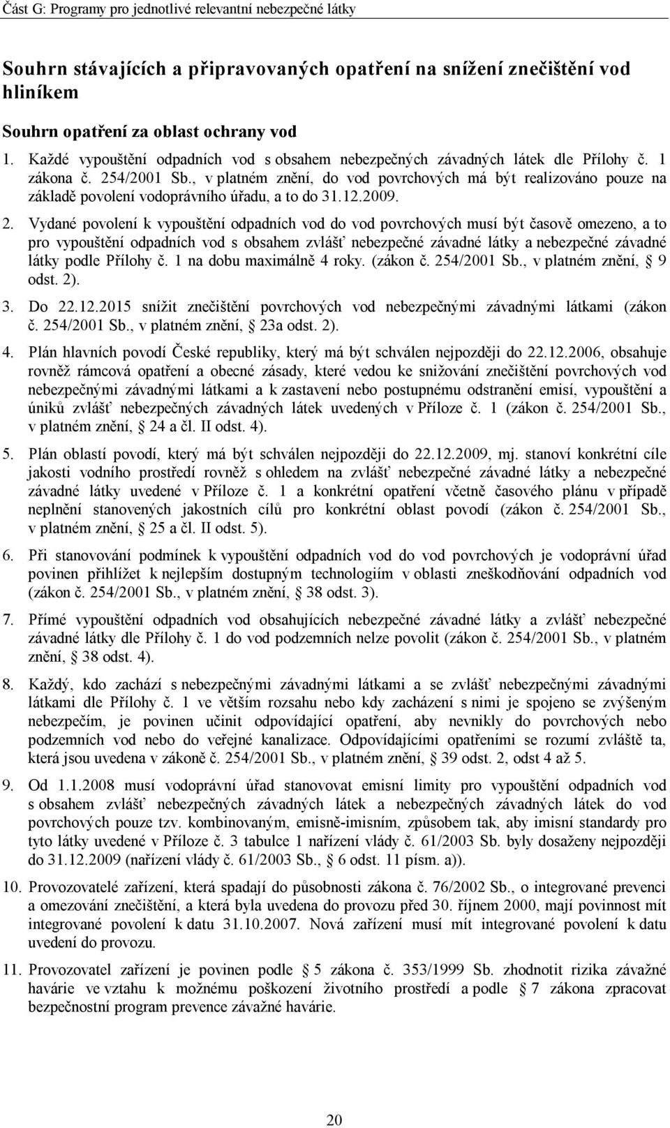 , v platném znění, do vod povrchových má být realizováno pouze na základě povolení vodoprávního úřadu, a to do 31.12.2009. 2.