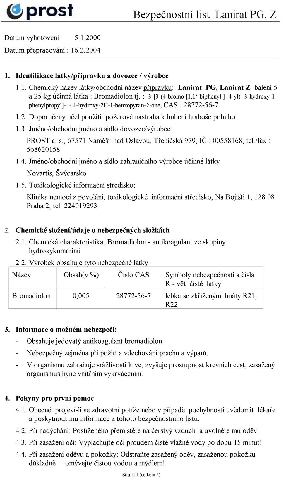 s., 67571 Náměšť nad Oslavou, Třebíčská 979, IČ : 00558168, tel./fax : 568620158 1.4. Jméno/obchodní jméno a sídlo zahraničního výrobce účinné látky Novartis, Švýcarsko 1.5. Toxikologické informační středisko: Klinika nemocí z povolání, toxikologické informační středisko, Na Bojišti 1, 128 08 Praha 2, tel.