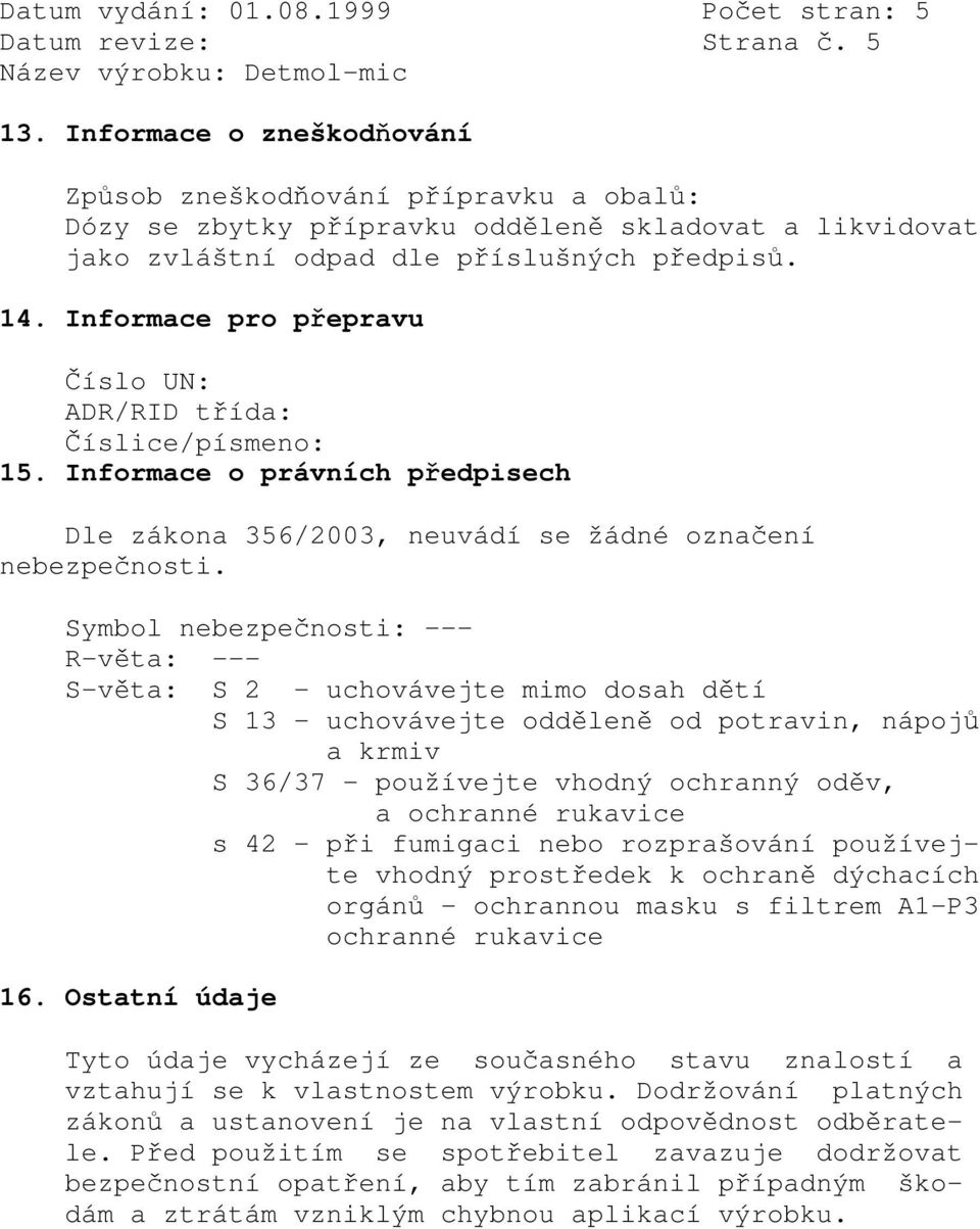 Symbol nebezpečnosti: --- R-věta: --- S-věta: S 2 - uchovávejte mimo dosah dětí S 13 - uchovávejte odděleně od potravin, nápojů a krmiv S 36/37 - používejte vhodný ochranný oděv, a ochranné rukavice