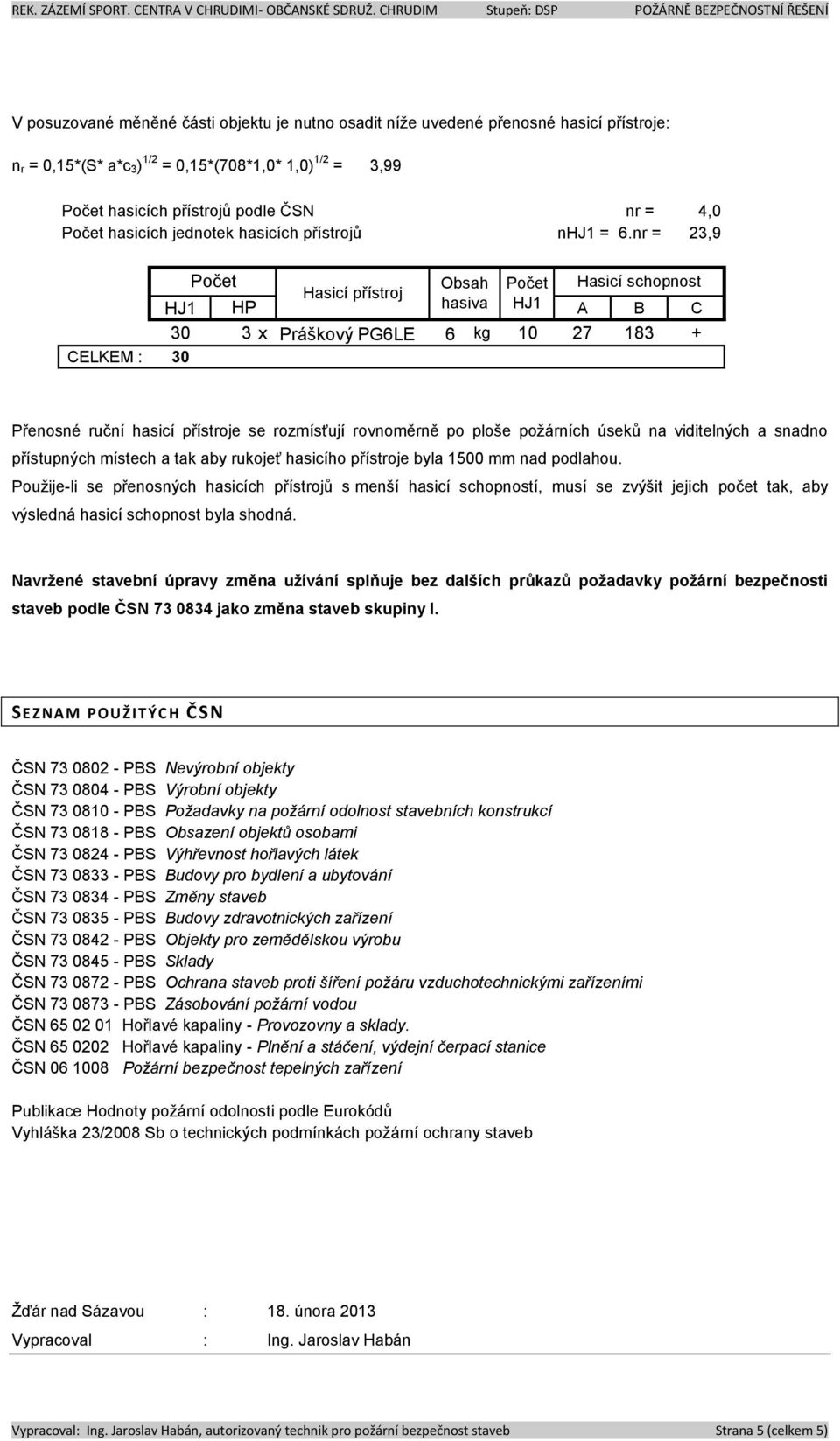 nr = 23,9 Počet Obsah Počet Hasicí schopnost Hasicí přístroj HJ1 HP hasiva HJ1 A B C 30 3 x Práškový PG6LE 6 kg 10 27 183 + CELKEM : 30 Přenosné ruční hasicí přístroje se rozmísťují rovnoměrně po